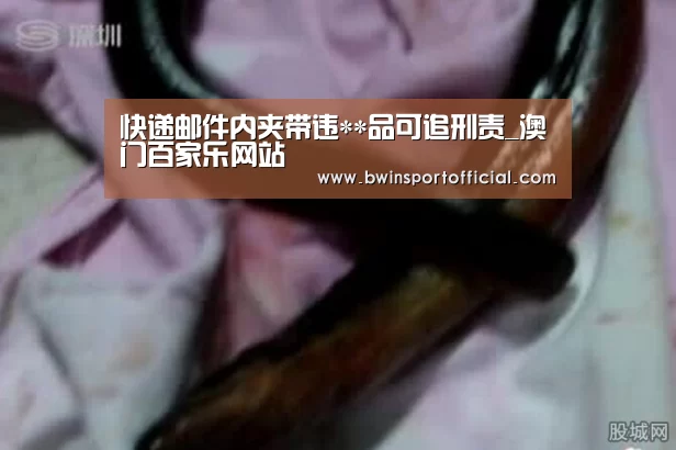 快递邮件内夹带违**品可追刑责_澳门百家乐网站(图2) 百家乐官网