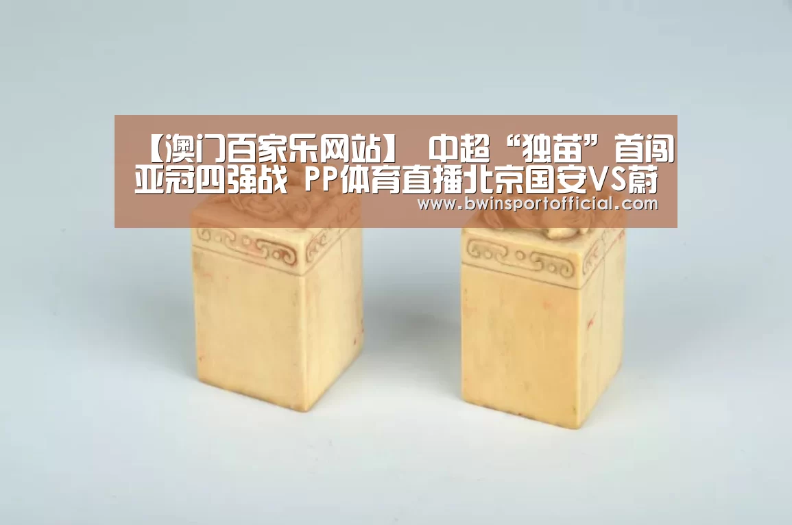 【澳门百家乐网站】
中超“独苗”首闯亚冠四强战 PP体育直播北京国安VS蔚山现代(图1) 澳门百家乐网站