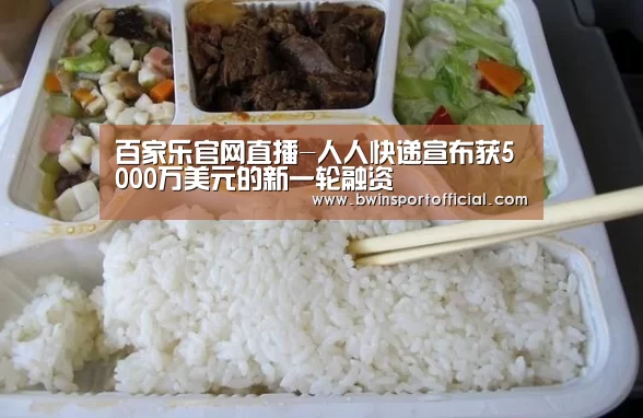 百家乐官网直播-人人快递宣布获5000万美元的新一轮融资(图3) 百家乐官网直播