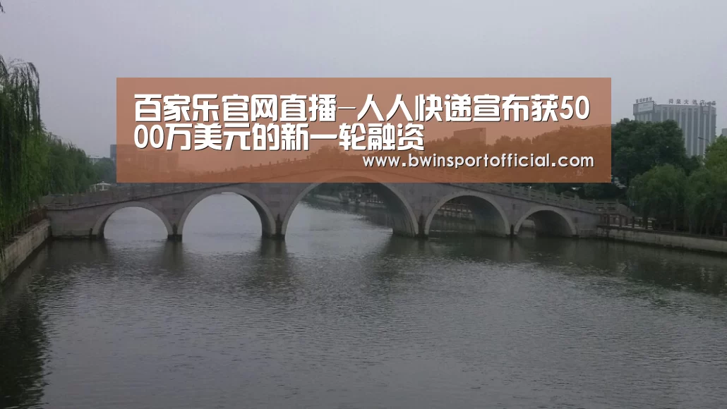 百家乐官网直播-人人快递宣布获5000万美元的新一轮融资(图4) 澳门百家乐网站