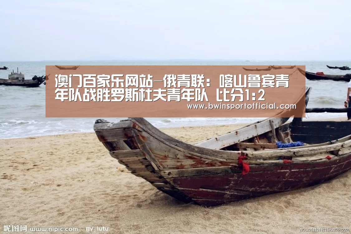 澳门百家乐网站-俄青联: 喀山鲁宾青年队战胜罗斯杜夫青年队 比分1:2(图1) 澳门百家乐网站