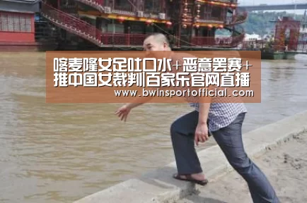 喀麦隆女足吐口水+恶意罢赛+推中国女裁判|百家乐官网直播(图1) 百家乐官网