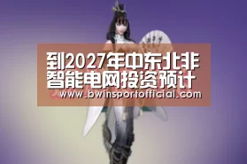 到2027年中东北非智能电网投资预计达176亿美元:百家乐官网(图2) 澳门百家乐网站