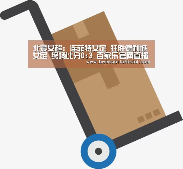 北爱女超: 连菲特女足 狂胜德利城女足 终场比分0:3_百家乐官网直播(图4) 百家乐官网直播