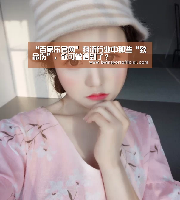 “百家乐官网”物流行业中那些“致命伤”,你可曾遇到了?(图3) 澳门百家乐网站