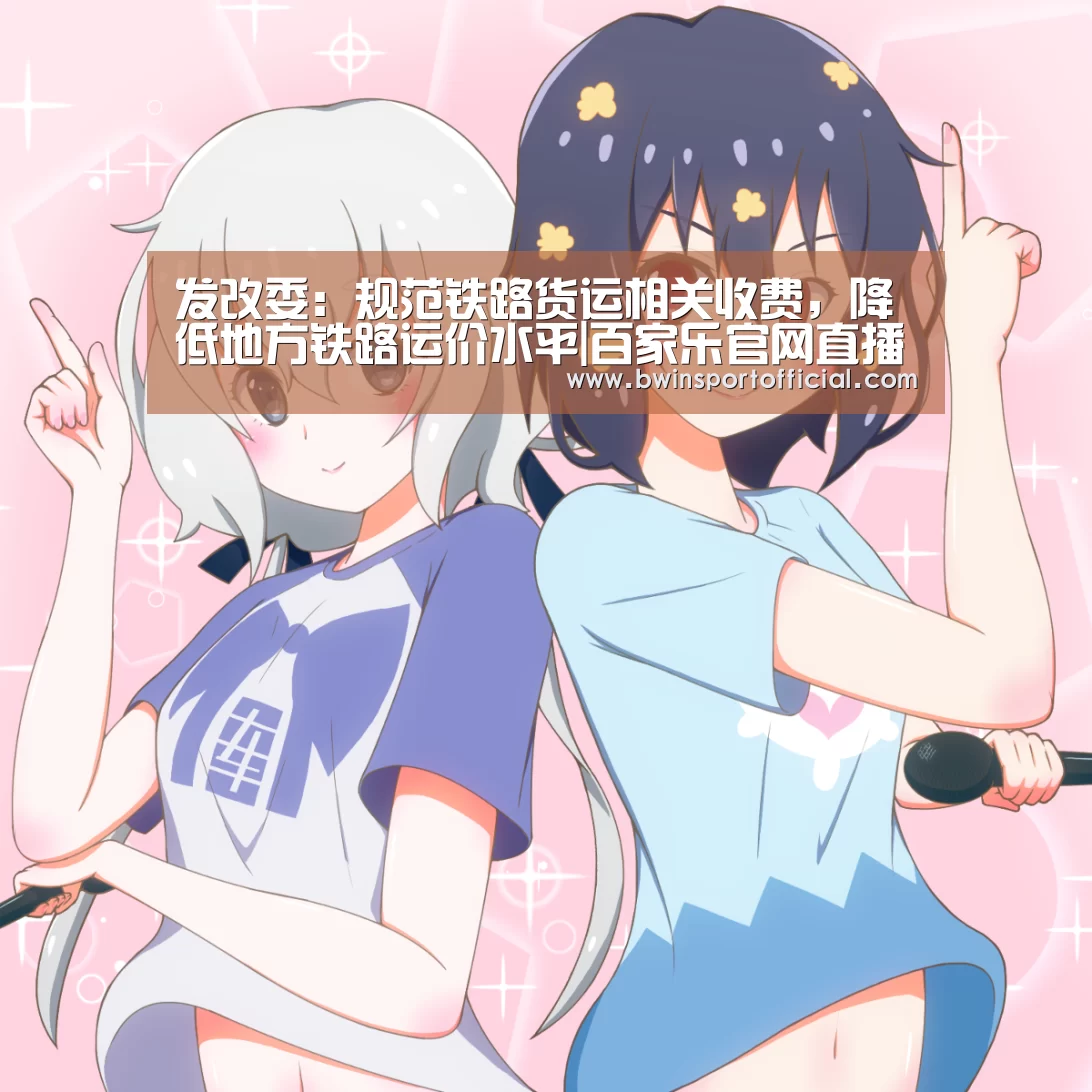 发改委:规范铁路货运相关收费,降低地方铁路运价水平|百家乐官网直播(图4) 澳门百家乐网站