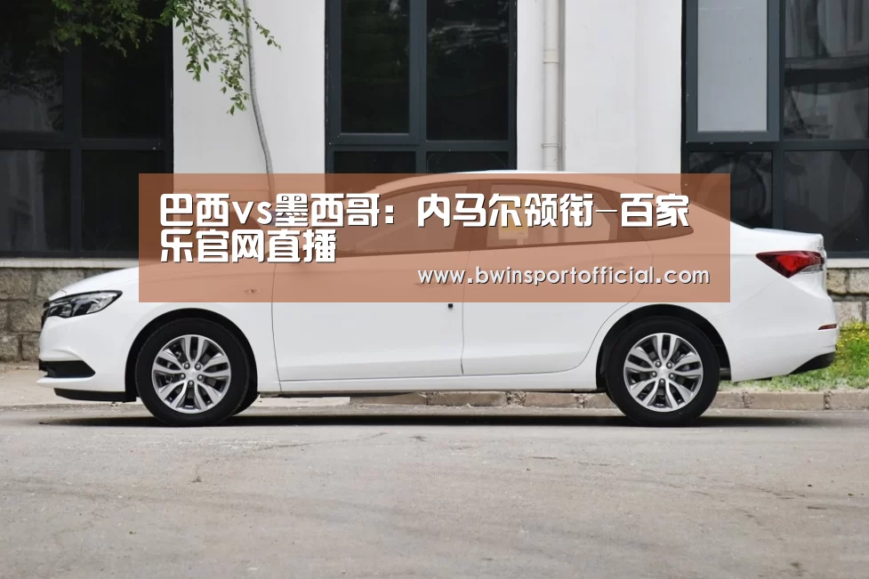 巴西vs墨西哥:内马尔领衔-百家乐官网直播(图2) 百家乐官网